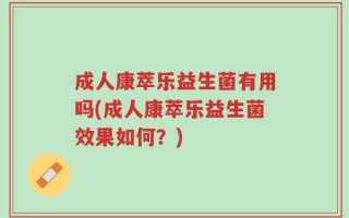 成人康萃乐益生菌有用吗(成人康萃乐益生菌效果如何？)
