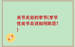 关节炎犯的季节(季节性关节炎该如何防范？)