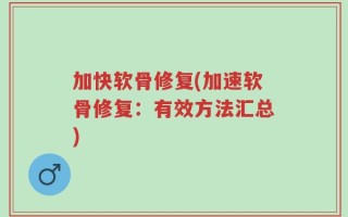 加快软骨修复(加速软骨修复：有效方法汇总)