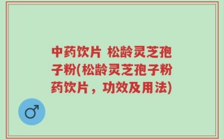 中药饮片 松龄灵芝孢子粉(松龄灵芝孢子粉药饮片，功效及用法)