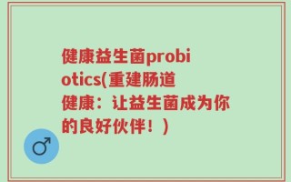 健康益生菌probiotics(重建肠道健康：让益生菌成为你的良好伙伴！)