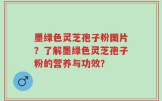 墨绿色灵芝孢子粉图片？了解墨绿色灵芝孢子粉的营养与功效？