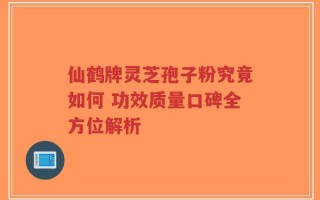 仙鹤牌灵芝孢子粉究竟如何 功效质量口碑全方位解析