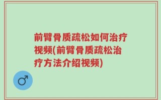 前臂骨质疏松如何治疗视频(前臂骨质疏松治疗方法介绍视频)