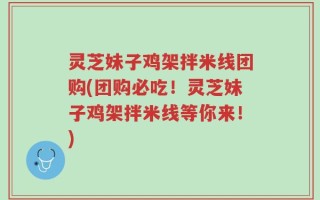 灵芝妹子鸡架拌米线团购(团购必吃！灵芝妹子鸡架拌米线等你来！)