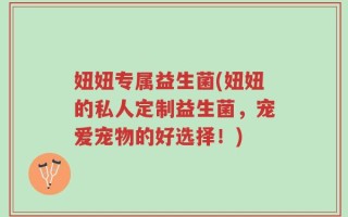 妞妞专属益生菌(妞妞的私人定制益生菌，宠爱宠物的好选择！)