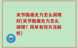 关节酸痛无力怎么调理好(关节酸痛无力怎么调理？简单有效方法解析)