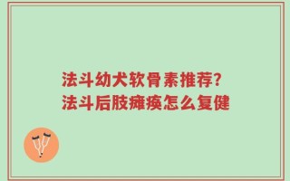 法斗幼犬软骨素推荐？法斗后肢瘫痪怎么复健