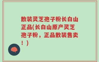 散装灵芝孢子粉长白山正品(长白山原产灵芝孢子粉，正品散装售卖！)