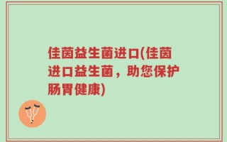 佳茵益生菌进口(佳茵进口益生菌，助您保护肠胃健康)