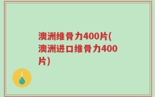 澳洲维骨力400片(澳洲进口维骨力400片)