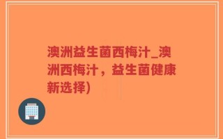 澳洲益生菌西梅汁_澳洲西梅汁，益生菌健康新选择)