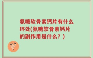 氨糖软骨素钙片有什么坏处(氨糖软骨素钙片的副作用是什么？)