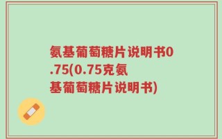 氨基葡萄糖片说明书0.75(0.75克氨基葡萄糖片说明书)