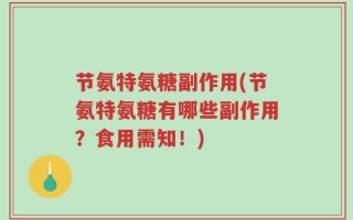 节氨特氨糖副作用(节氨特氨糖有哪些副作用？食用需知！)