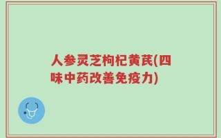 人参灵芝枸杞黄芪(四味中药改善免疫力)