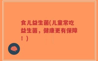 食儿益生菌(儿童常吃益生菌，健康更有保障！)