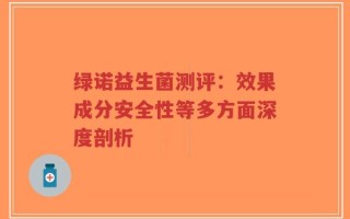 绿诺益生菌测评：效果成分安全性等多方面深度剖析