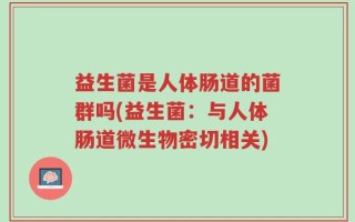 益生菌是人体肠道的菌群吗(益生菌：与人体肠道微生物密切相关)