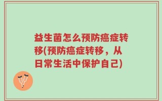 益生菌怎么预防癌症转移(预防癌症转移，从日常生活中保护自己)
