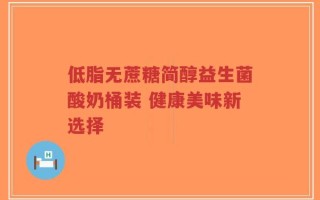 低脂无蔗糖简醇益生菌酸奶桶装 健康美味新选择