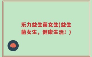 乐力益生菌女生(益生菌女生，健康生活！)
