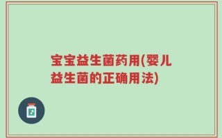宝宝益生菌药用(婴儿益生菌的正确用法)