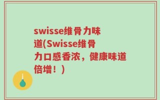 swisse维骨力味道(Swisse维骨力口感香浓，健康味道倍增！)