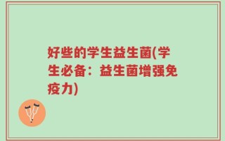 好些的学生益生菌(学生必备：益生菌增强免疫力)
