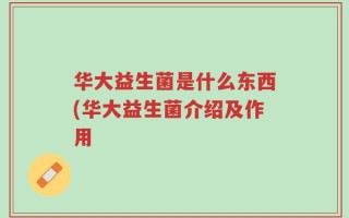 华大益生菌是什么东西(华大益生菌介绍及作用
