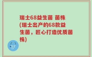 瑞士68益生菌 菌株(瑞士出产的68款益生菌，匠心打造优质菌株)