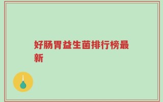 好肠胃益生菌排行榜最新