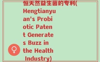 恒天然益生菌的专利(Hengtianyuan's Probiotic Patent Generates Buzz in the Health Industry)