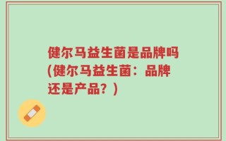 健尔马益生菌是品牌吗(健尔马益生菌：品牌还是产品？)