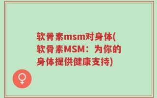 软骨素msm对身体(软骨素MSM：为你的身体提供健康支持)