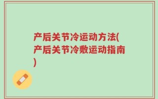 产后关节冷运动方法(产后关节冷敷运动指南)