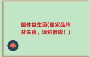 国体益生菌(国家品牌益生菌，促进健康！)