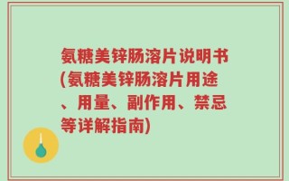 氨糖美锌肠溶片说明书(氨糖美锌肠溶片用途、用量、副作用、禁忌等详解指南)