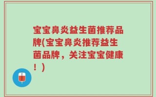 宝宝鼻炎益生菌推荐品牌(宝宝鼻炎推荐益生菌品牌，关注宝宝健康！)