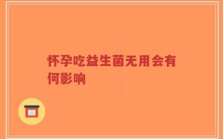 怀孕吃益生菌无用会有何影响