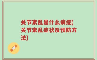 关节紊乱是什么病症(关节紊乱症状及预防方法)