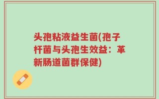 头孢粘液益生菌(孢子杆菌与头孢生效益：革新肠道菌群保健)
