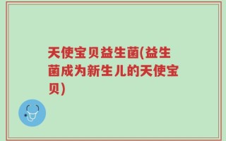 天使宝贝益生菌(益生菌成为新生儿的天使宝贝)