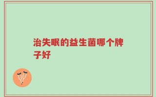 治失眠的益生菌哪个牌子好