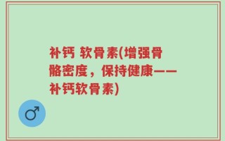 补钙 软骨素(增强骨骼密度，保持健康——补钙软骨素)