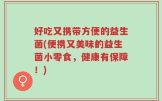 好吃又携带方便的益生菌(便携又美味的益生菌小零食，健康有保障！)