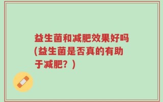 益生菌和减肥效果好吗(益生菌是否真的有助于减肥？)