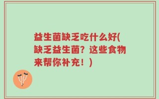 益生菌缺乏吃什么好(缺乏益生菌？这些食物来帮你补充！)