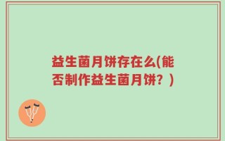 益生菌月饼存在么(能否制作益生菌月饼？)