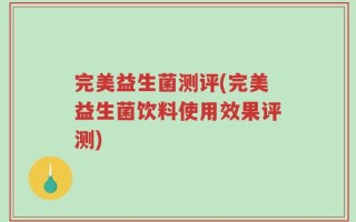 完美益生菌测评(完美益生菌饮料使用效果评测)